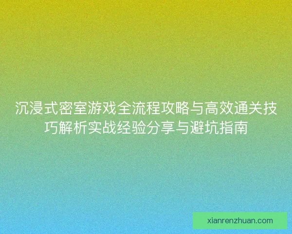 沉浸式密室游戏全流程攻略与高效通关技巧解析实战经验分享与避坑指南