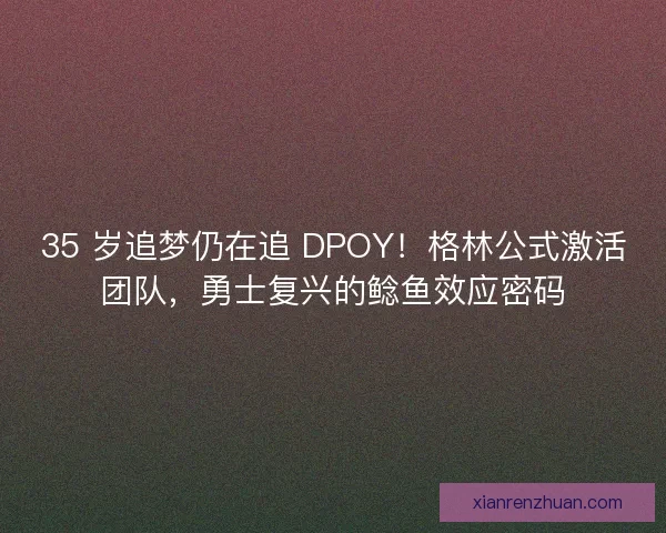 35 岁追梦仍在追 DPOY！格林公式激活团队，勇士复兴的鲶鱼效应密码
