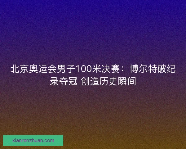 北京奥运会男子100米决赛：博尔特破纪录夺冠 创造历史瞬间
