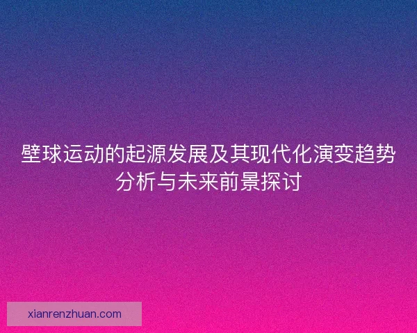 壁球运动的起源发展及其现代化演变趋势分析与未来前景探讨