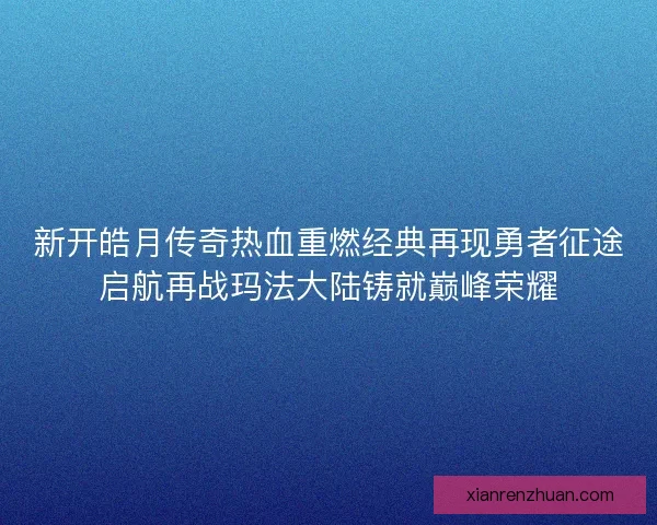 新开皓月传奇热血重燃经典再现勇者征途启航再战玛法大陆铸就巅峰荣耀
